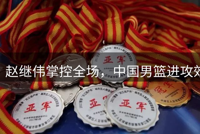 赵继伟掌控全场，中国男篮进攻效率大起大落